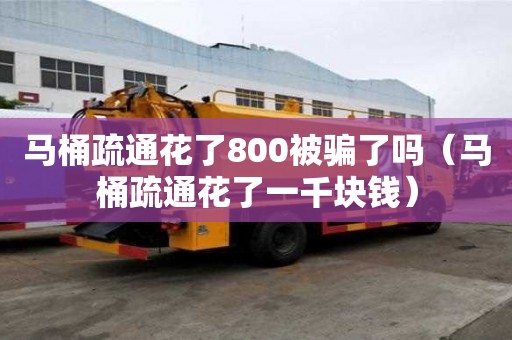 馬桶疏通花了800被騙了嗎(馬桶疏通花了一千塊錢) 馬桶疏通花了800被騙了嗎(馬桶疏通花了一千塊錢)