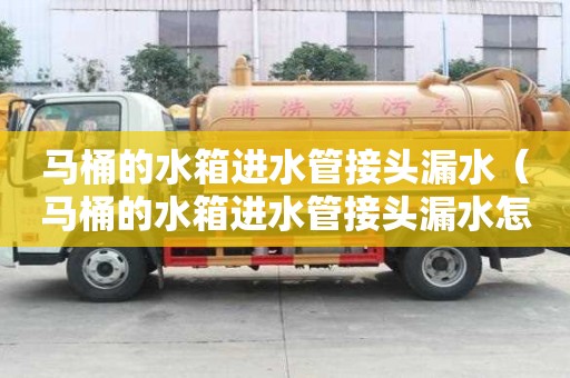 馬桶的水箱進水管接頭漏水（馬桶的水箱進水管接頭漏水怎么辦）