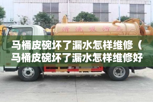 馬桶皮碗壞了漏水怎樣維修(馬桶皮碗壞了漏水怎樣維修好) 馬桶皮碗壞了漏水怎樣維修(馬桶皮碗壞了漏水怎樣維修好)