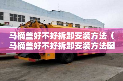 馬桶蓋好不好拆卸安裝方法（馬桶蓋好不好拆卸安裝方法圖解）