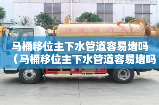 馬桶移位主下水管道容易堵嗎（馬桶移位主下水管道容易堵嗎）