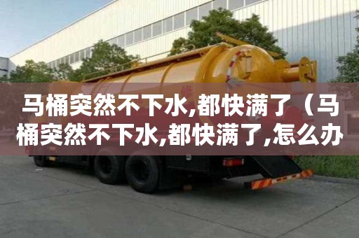 馬桶突然不下水,都快滿了（馬桶突然不下水,都快滿了,怎么辦）
