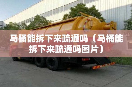 馬桶能拆下來疏通嗎（馬桶能拆下來疏通嗎圖片）