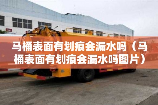 馬桶表面有劃痕會漏水嗎（馬桶表面有劃痕會漏水嗎圖片）