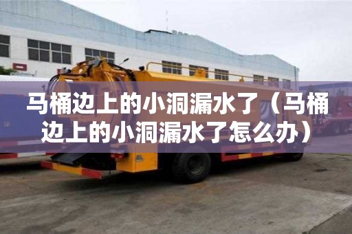 馬桶邊上的小洞漏水了（馬桶邊上的小洞漏水了怎么辦）