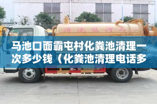 馬池口面霸屯村化糞池清理一次多少錢（化糞池清理電話多少）