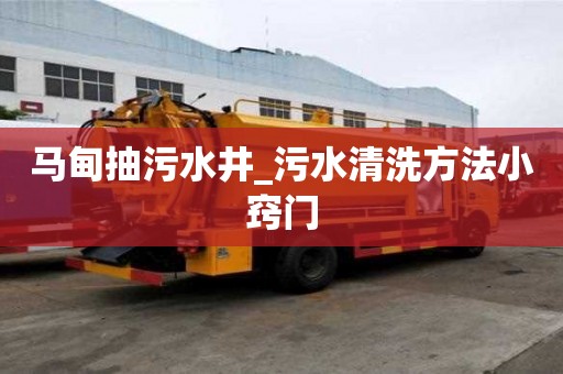 馬甸抽污水井_污水清洗方法小竅門