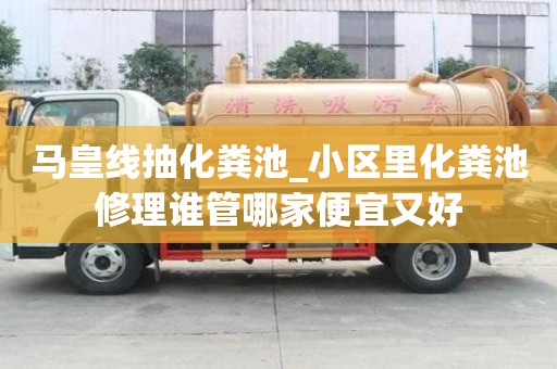 馬皇線抽化糞池_小區里化糞池修理誰管哪家便宜又好