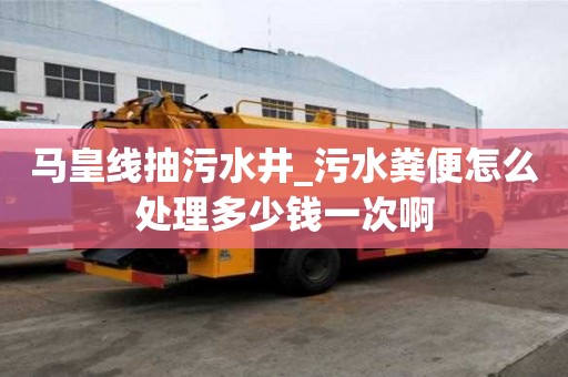 馬皇線抽污水井_污水糞便怎么處理多少錢一次啊