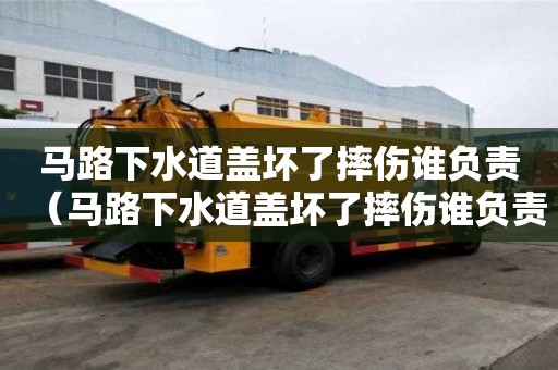 馬路下水道蓋壞了摔傷誰負責（馬路下水道蓋壞了摔傷誰負責賠償）