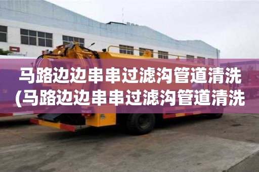 馬路邊邊串串過濾溝管道清洗(馬路邊邊串串過濾溝管道清洗可以更順利)