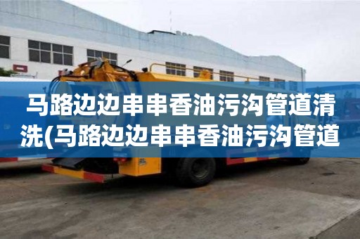 馬路邊邊串串香油污溝管道清洗(馬路邊邊串串香油污溝管道清洗什么公司好)