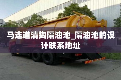 馬連道清掏隔油池_隔油池的設(shè)計(jì)聯(lián)系地址