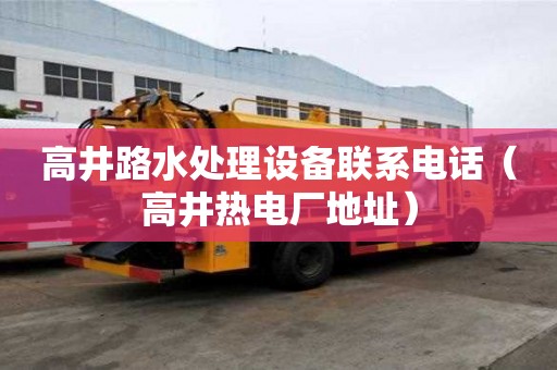 高井路水處理設(shè)備聯(lián)系電話（高井熱電廠地址）