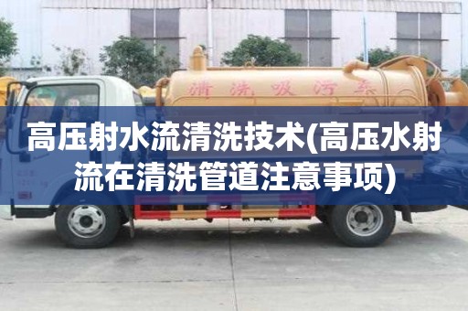 高壓射水流清洗技術(高壓水射流在清洗管道注意事項)
