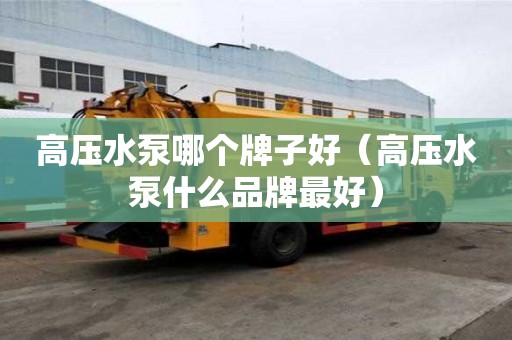 高壓水泵哪個牌子好（高壓水泵什么品牌最好）