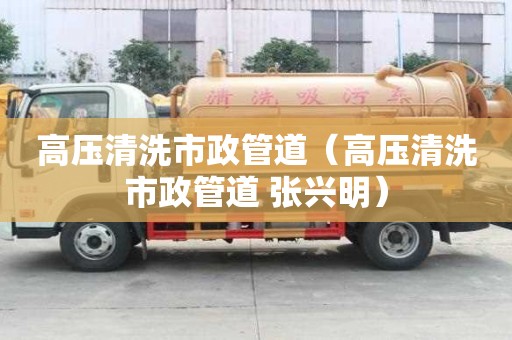 高壓清洗市政管道（高壓清洗市政管道 張興明）
