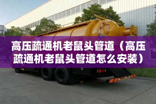 高壓疏通機(jī)老鼠頭管道（高壓疏通機(jī)老鼠頭管道怎么安裝）