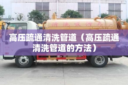 高壓疏通清洗管道（高壓疏通清洗管道的方法）