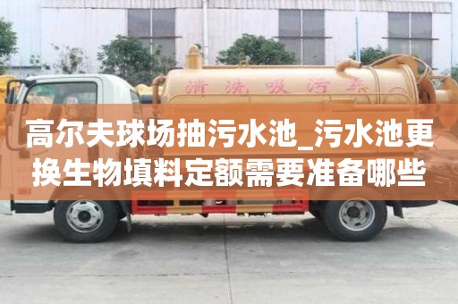 高爾夫球場抽污水池_污水池更換生物填料定額需要準備哪些