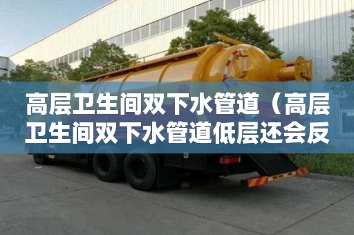 高層衛生間雙下水管道（高層衛生間雙下水管道低層還會反水嗎）
