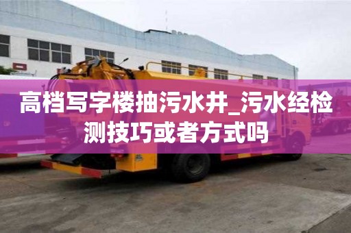 高檔寫字樓抽污水井_污水經檢測技巧或者方式嗎