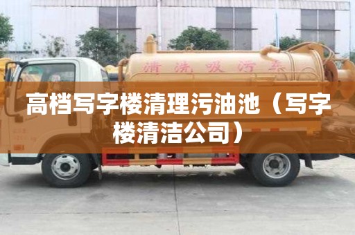 高檔寫字樓清理污油池（寫字樓清潔公司）