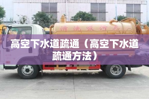 高空下水道疏通（高空下水道疏通方法）