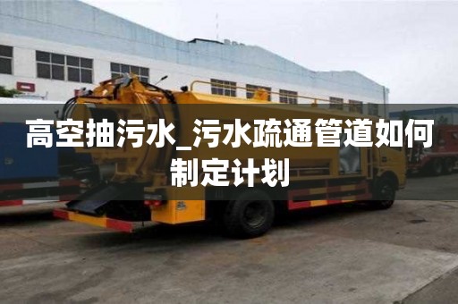 高空抽污水_污水疏通管道如何制定計(jì)劃
