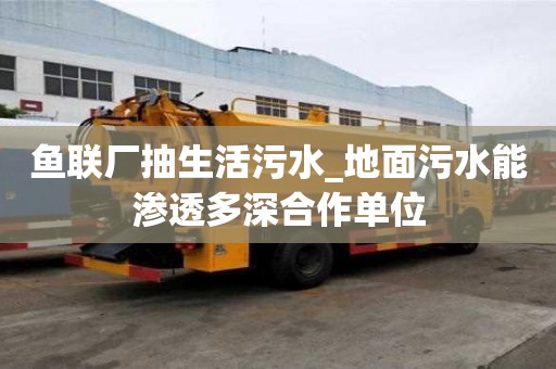 魚聯(lián)廠抽生活污水_地面污水能滲透多深合作單位