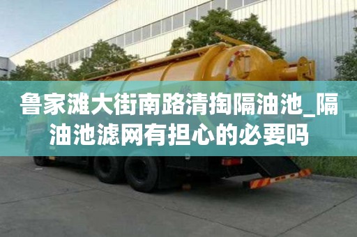 魯家灘大街南路清掏隔油池_隔油池濾網(wǎng)有擔心的必要嗎