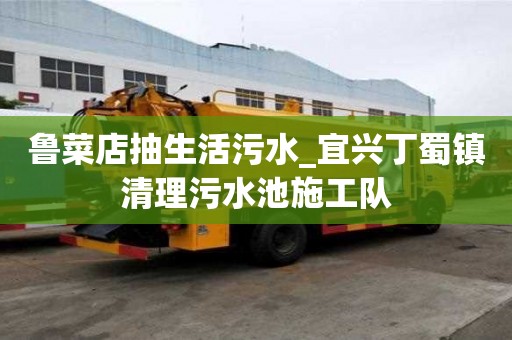 魯菜店抽生活污水_宜興丁蜀鎮(zhèn)清理污水池施工隊