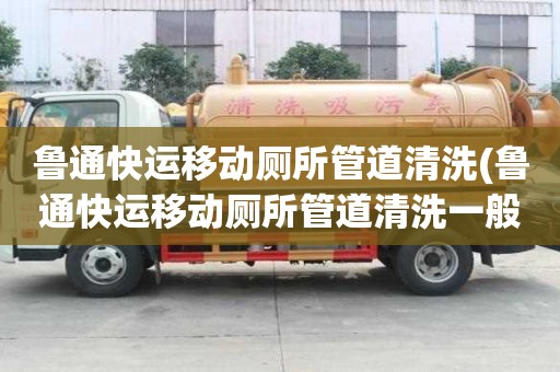 魯通快運移動廁所管道清洗(魯通快運移動廁所管道清洗一般多少錢)