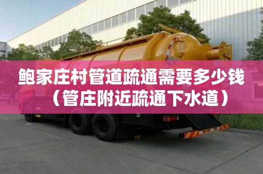 鮑家莊村管道疏通需要多少錢（管莊附近疏通下水道）