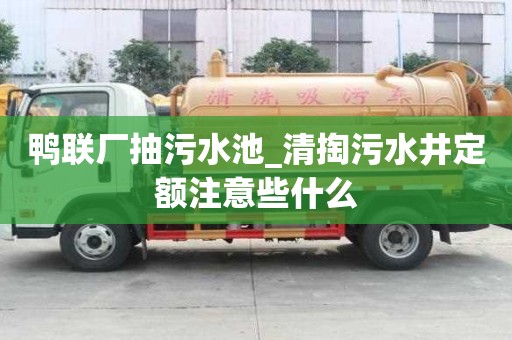 鴨聯廠抽污水池_清掏污水井定額注意些什么