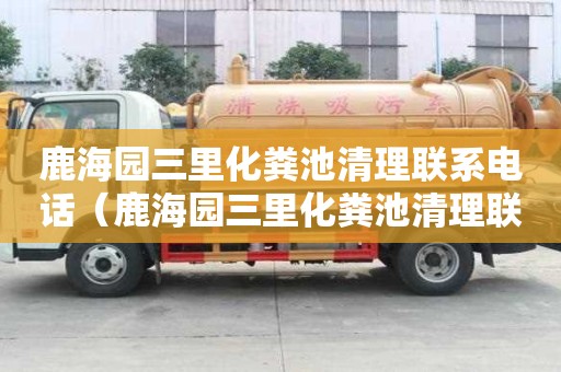 鹿海園三里化糞池清理聯(lián)系電話（鹿海園三里化糞池清理聯(lián)系電話號(hào)碼）