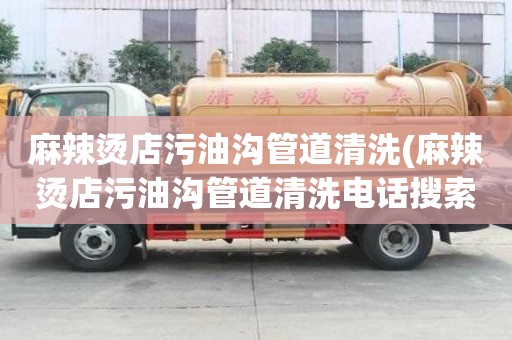 麻辣燙店污油溝管道清洗(麻辣燙店污油溝管道清洗電話搜索)