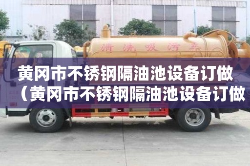 黃岡市不銹鋼隔油池設備訂做（黃岡市不銹鋼隔油池設備訂做店）