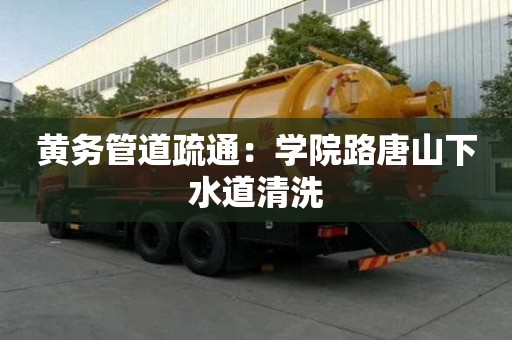 黃務管道疏通：學院路唐山下水道清洗