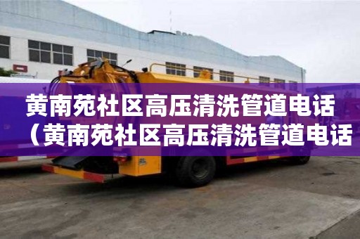 黃南苑社區(qū)高壓清洗管道電話（黃南苑社區(qū)高壓清洗管道電話號碼查詢）