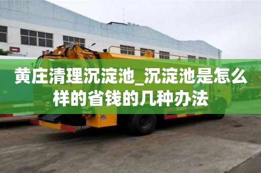 黃莊清理沉淀池_沉淀池是怎么樣的省錢(qián)的幾種辦法