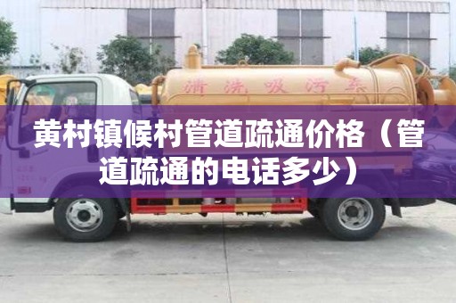 黃村鎮候村管道疏通價格（管道疏通的電話多少）