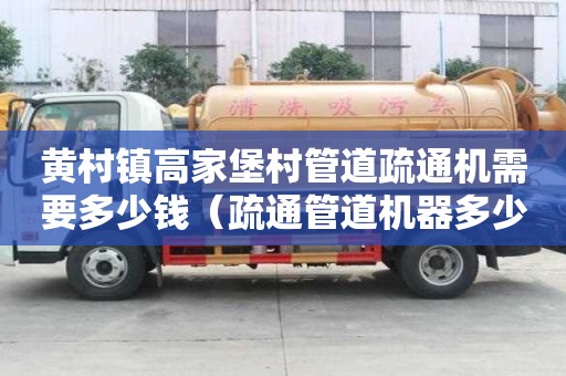 黃村鎮高家堡村管道疏通機需要多少錢(疏通管道機器多少錢一臺) 黃村鎮高家堡村管道疏通機需要多少錢(疏通管道機器多少錢一臺)