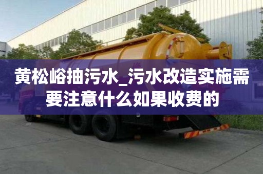 黃松峪抽污水_污水改造實施需要注意什么如果收費的