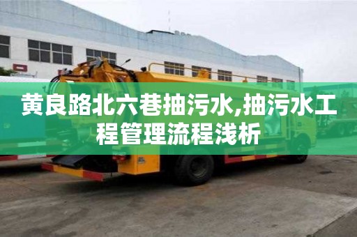 黃良路北六巷抽污水,抽污水工程管理流程淺析