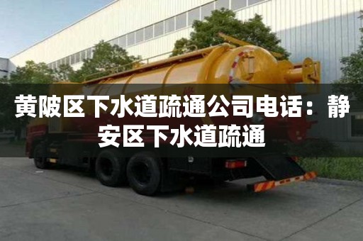 黃陂區(qū)下水道疏通公司電話：靜安區(qū)下水道疏通