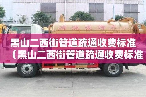 黑山二西街管道疏通收費標準(黑山二西街管道疏通收費標準表) 黑山二西街管道疏通收費標準(黑山二西街管道疏通收費標準表)