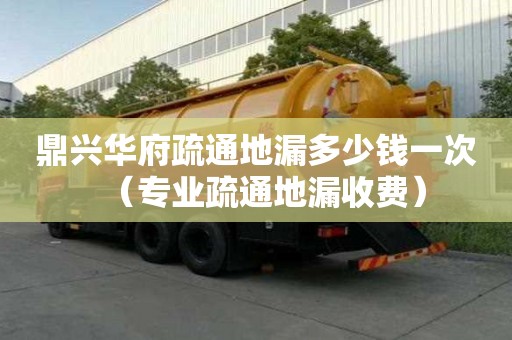 鼎興華府疏通地漏多少錢一次（專業疏通地漏收費）
