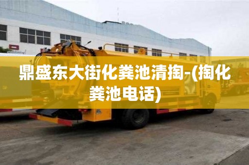 鼎盛東大街化糞池清掏-(掏化糞池電話)