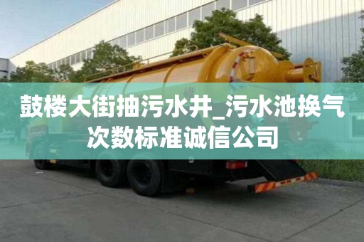 鼓樓大街抽污水井_污水池?fù)Q氣次數(shù)標(biāo)準(zhǔn)誠(chéng)信公司